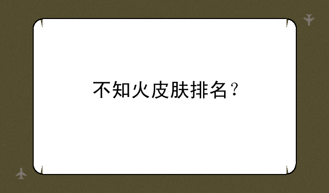 不知火皮肤排名？