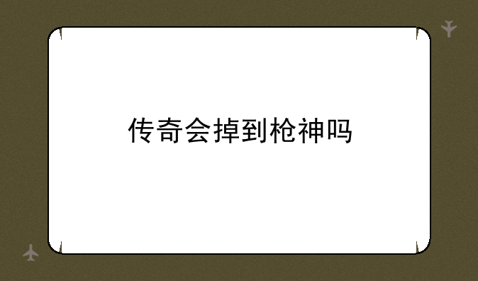 传奇会掉到枪神吗