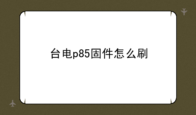 台电p85固件怎么刷