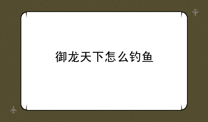 御龙天下怎么钓鱼