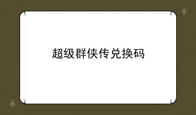 超级群侠传兑换码