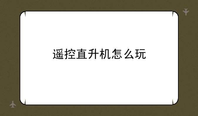 遥控直升机怎么玩
