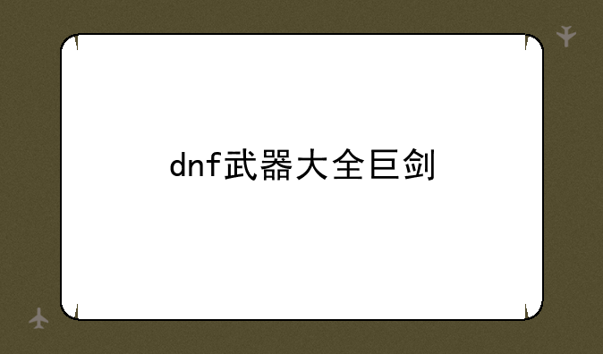 dnf武器大全巨剑