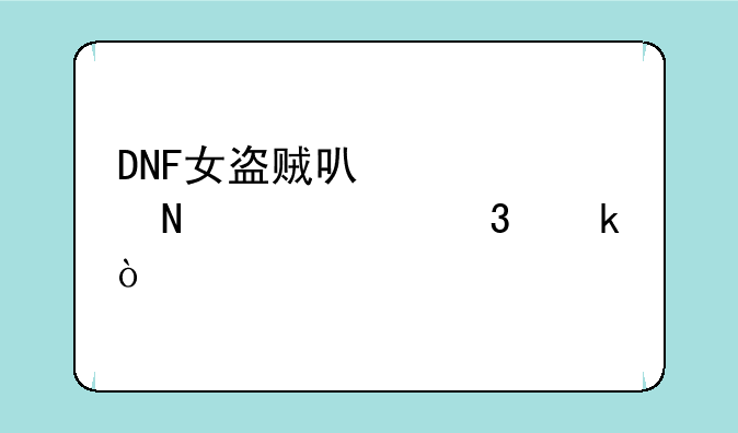 DNF女盗贼可以转哪几个职业？