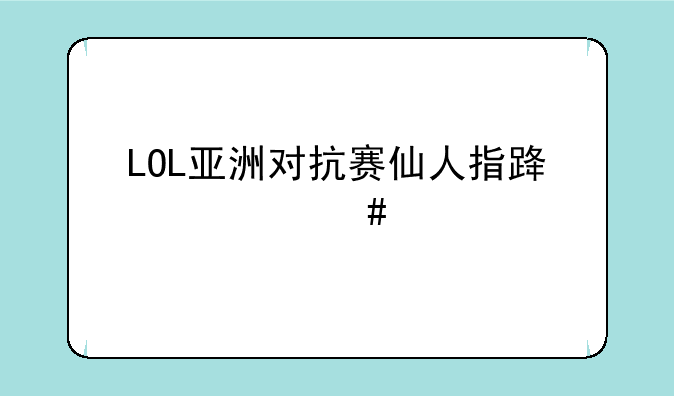 LOL亚洲对抗赛仙人指路什么梗