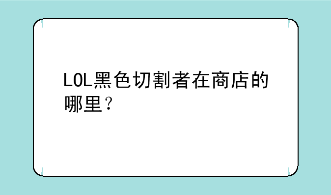 LOL黑色切割者在商店的哪里？