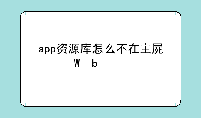 app资源库怎么不在主屏幕显示