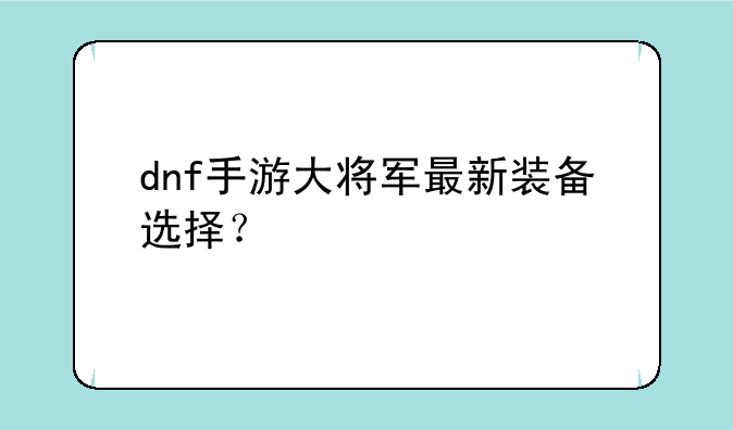dnf手游大将军最新装备选择？