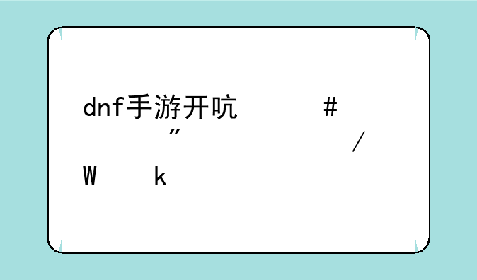 dnf手游开启先遣删档测试多久