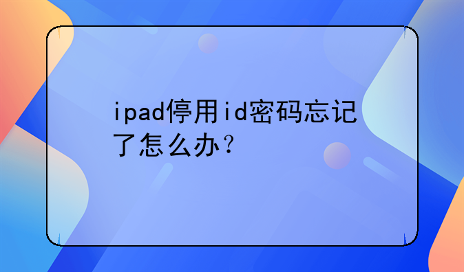 ipad停用id密码忘记了怎么办？