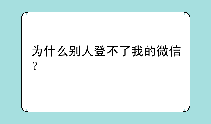 为什么别人登不了我的微信？