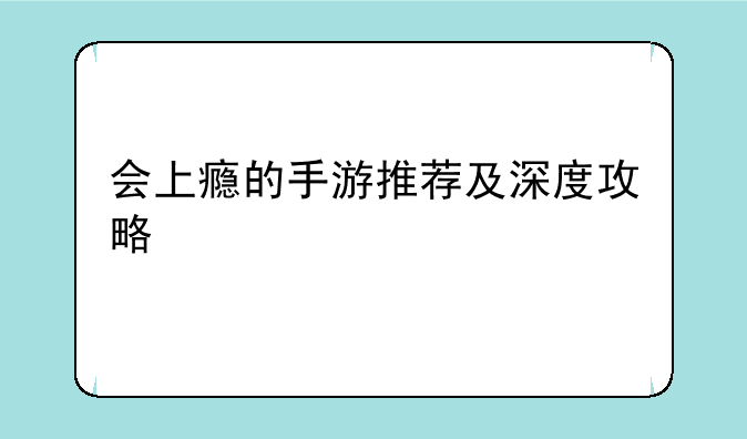 会上瘾的手游推荐及深度攻略