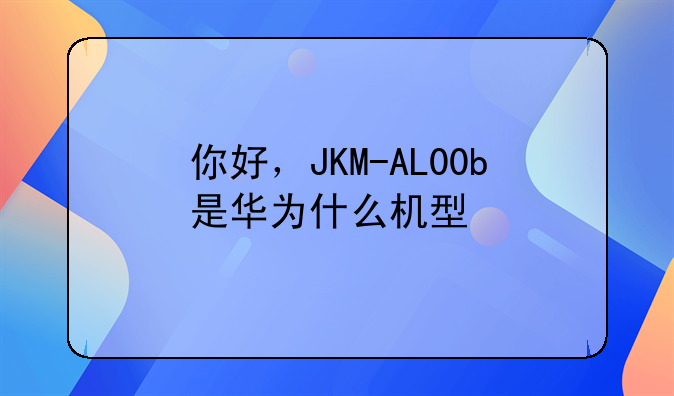 你好，JKM-AL00b是华为什么机型