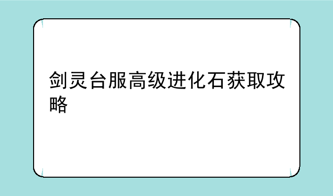 剑灵台服高级进化石获取攻略
