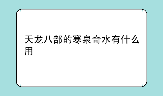 天龙八部的寒泉奇水有什么用