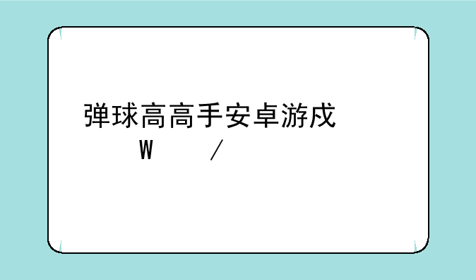 弹球高高手安卓游戏如何下载