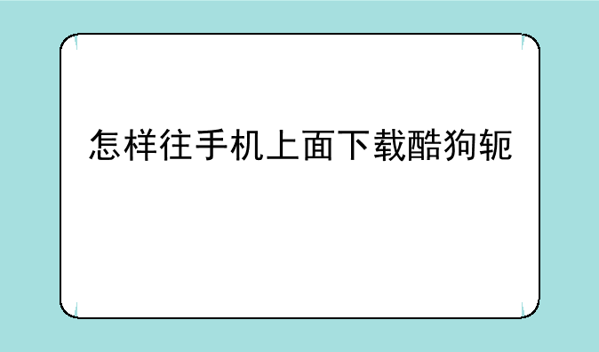 怎样往手机上面下载酷狗软件