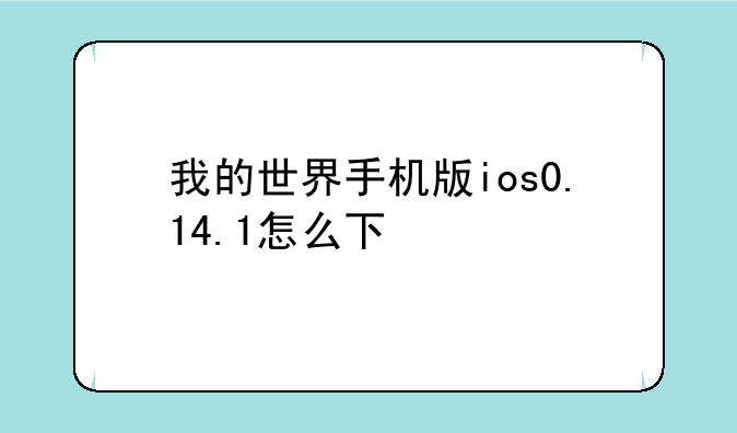 我的世界手机版ios0.14.1怎么下