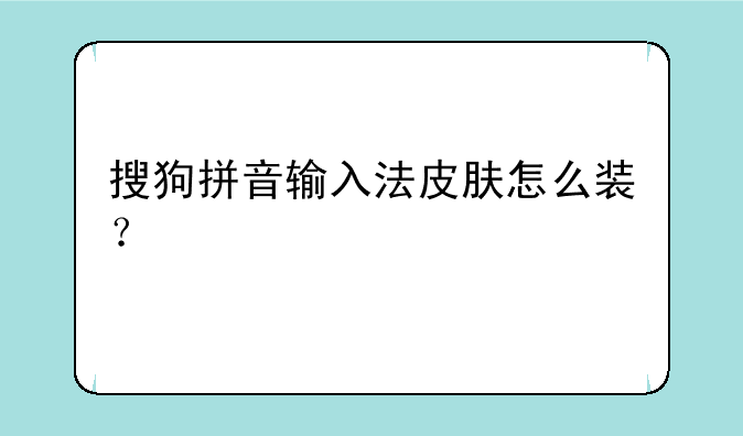 搜狗拼音输入法皮肤怎么装？