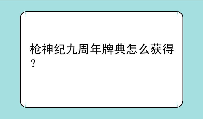 枪神纪九周年牌典怎么获得？