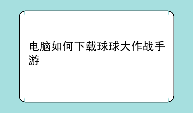 电脑如何下载球球大作战手游