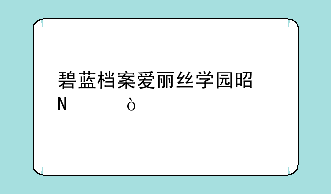 碧蓝档案爱丽丝学园是哪个？