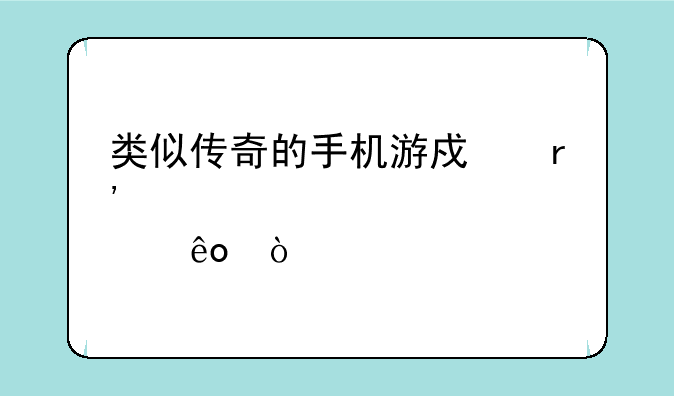 类似传奇的手机游戏有那些？