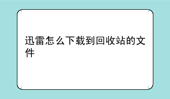 迅雷怎么下载到回收站的文件