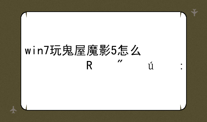 win7玩鬼屋魔影5怎么修改分辨率