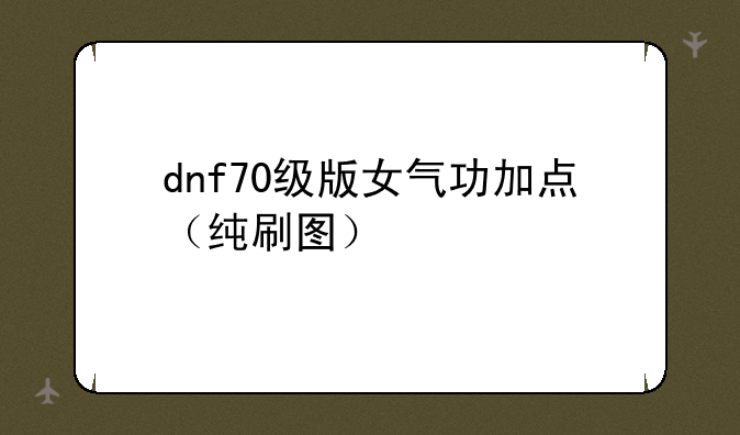 dnf70级版女气功加点（纯刷图）