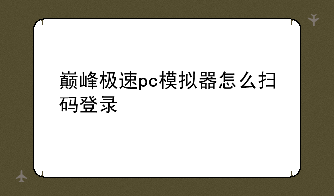 巅峰极速pc模拟器怎么扫码登录