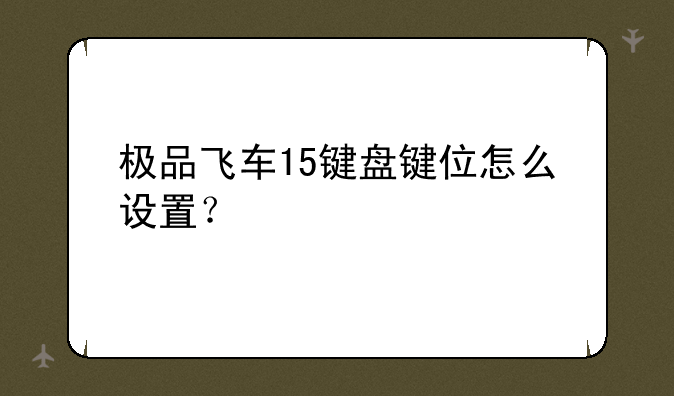 极品飞车15键盘键位怎么设置？