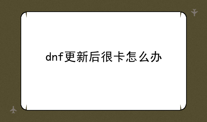 dnf更新后很卡怎么办