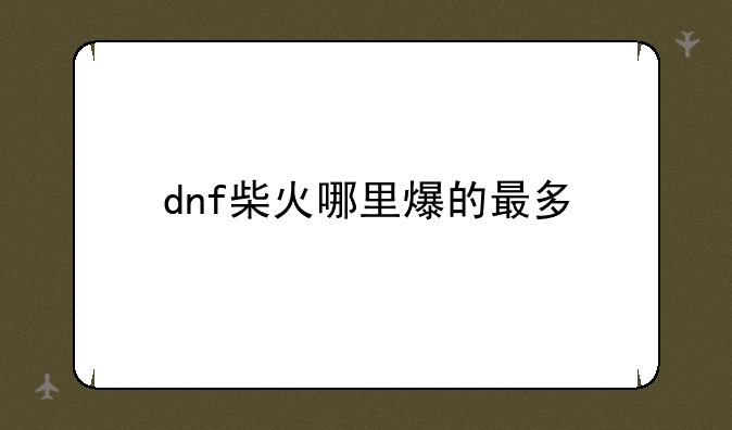 dnf柴火哪里爆的最多