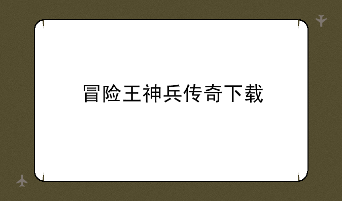 冒险王神兵传奇下载