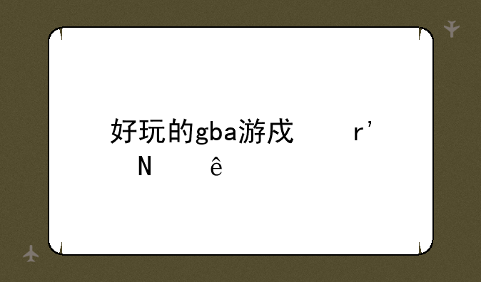 好玩的gba游戏有哪些