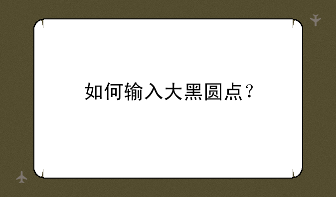 如何输入大黑圆点？