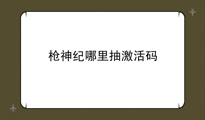 枪神纪哪里抽激活码