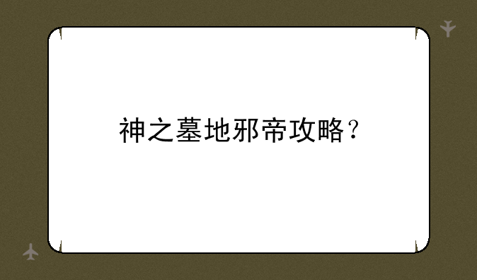 神之墓地邪帝攻略？
