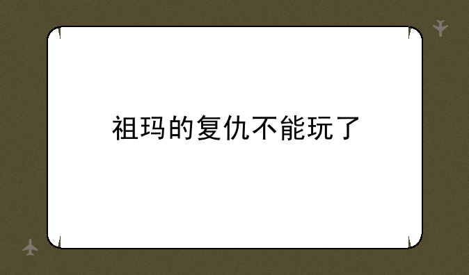 祖玛的复仇不能玩了