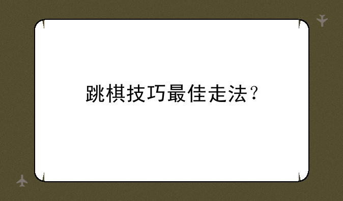 跳棋技巧最佳走法？