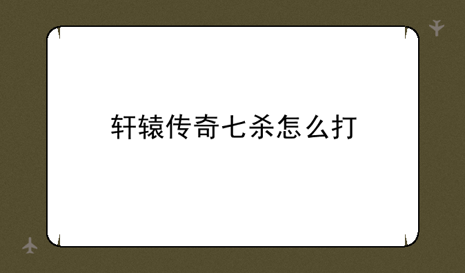 轩辕传奇七杀怎么打