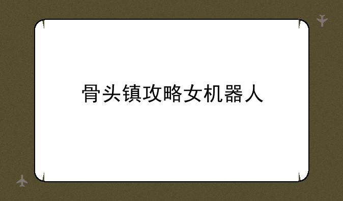 骨头镇攻略女机器人