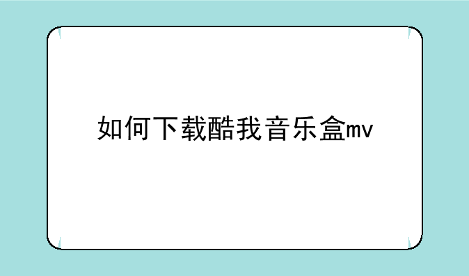 如何下载酷我音乐盒mv