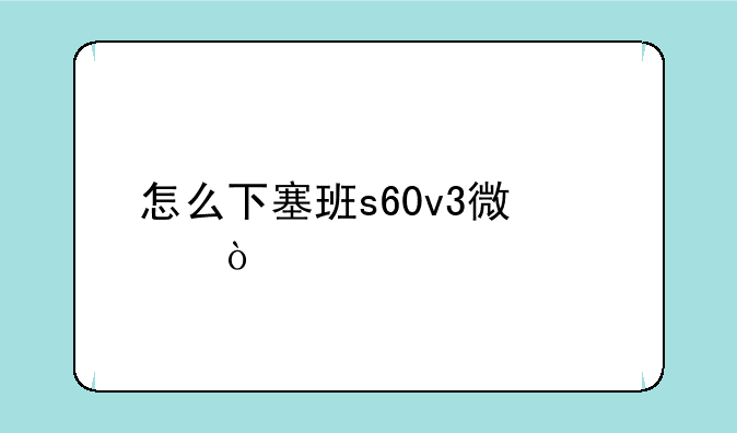 怎么下塞班s60v3微信？