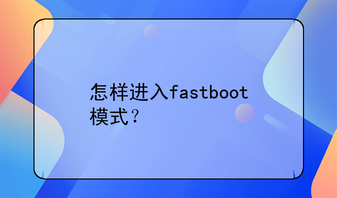 怎样进入fastboot模式？