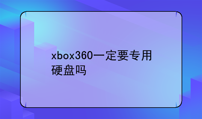 xbox360一定要专用硬盘吗