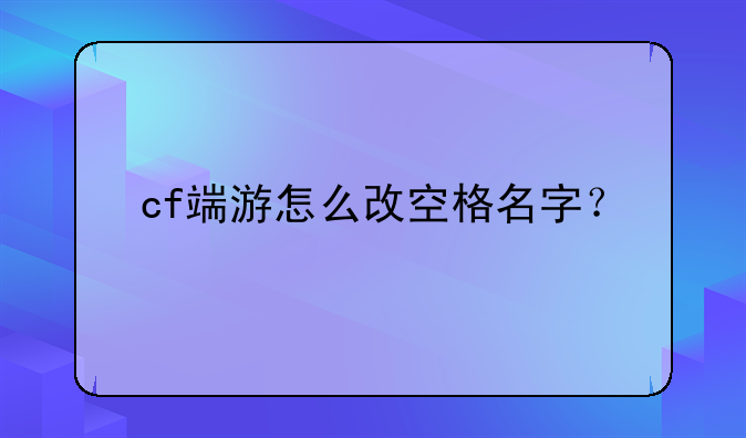 cf端游怎么改空格名字？