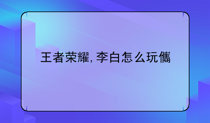 王者荣耀,李白怎么玩儿?