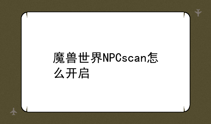 魔兽世界NPCscan怎么开启/关闭